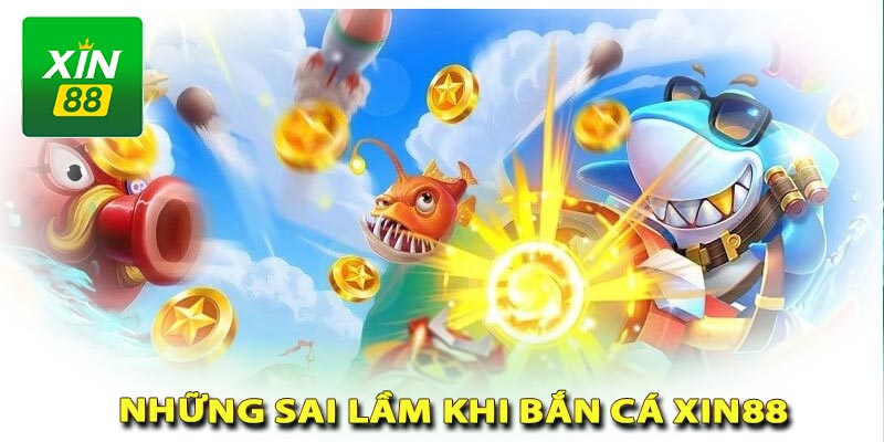 Sai lầm khi bắn cá xin88